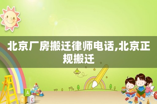 北京廠房搬遷律師電話,北京正規(guī)搬遷