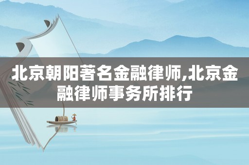 北京朝陽著名金融律師,北京金融律師事務(wù)所排行