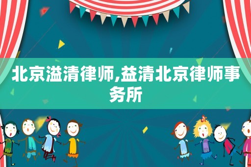 北京溢清律師,益清北京律師事務(wù)所