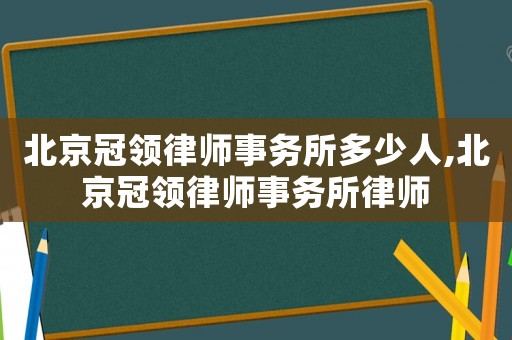 北京冠領(lǐng)律師事務(wù)所多少人,北京冠領(lǐng)律師事務(wù)所律師