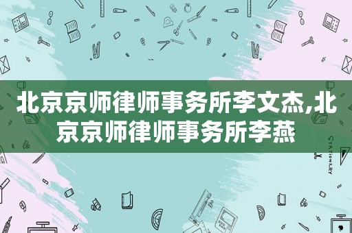 北京京師律師事務所李文杰,北京京師律師事務所李燕
