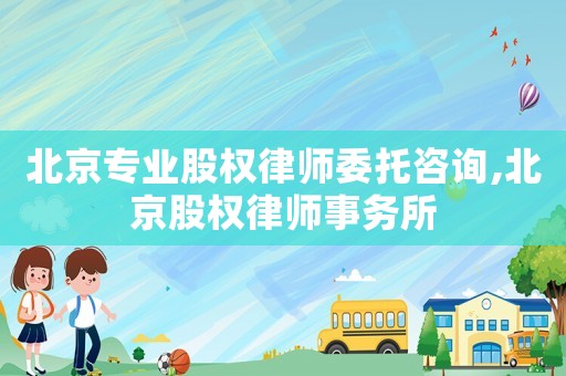 北京專業(yè)股權律師委托咨詢,北京股權律師事務所