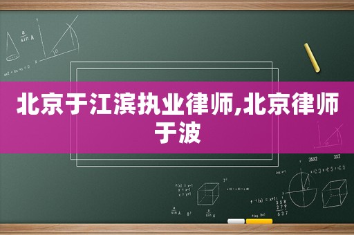 北京于江濱執(zhí)業(yè)律師,北京律師于波