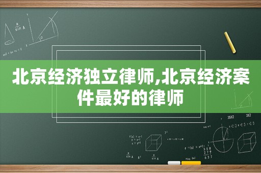 北京經(jīng)濟獨立律師,北京經(jīng)濟案件最好的律師