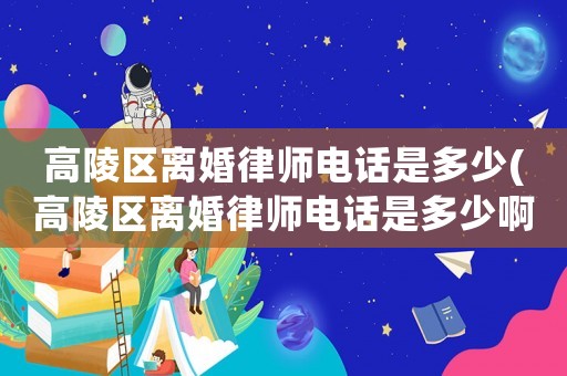高陵區(qū)離婚律師電話是多少(高陵區(qū)離婚律師電話是多少啊)