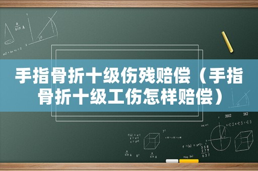 手指骨折十級(jí)傷殘賠償（手指骨折十級(jí)工傷怎樣賠償）
