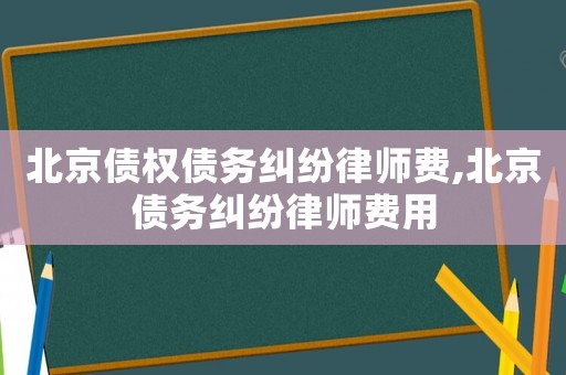 北京債權(quán)債務(wù)糾紛律師費(fèi),北京債務(wù)糾紛律師費(fèi)用