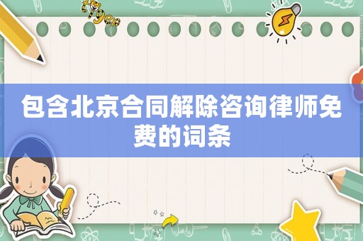 包含北京合同解除咨詢律師免費(fèi)的詞條