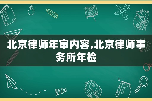 北京律師年審內(nèi)容,北京律師事務(wù)所年檢