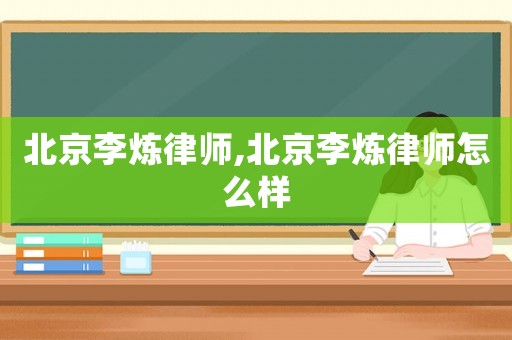 北京李煉律師,北京李煉律師怎么樣