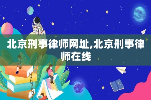 北京刑事律師網(wǎng)址,北京刑事律師在線