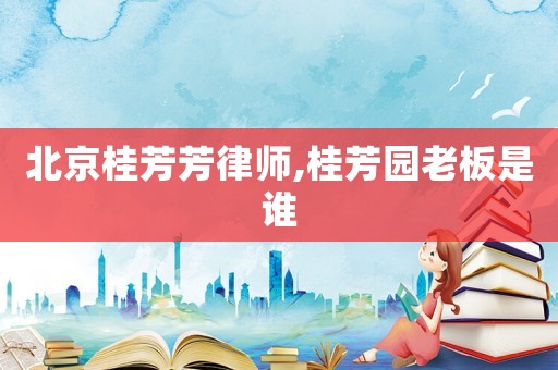 北京桂芳芳律師,桂芳園老板是誰(shuí)