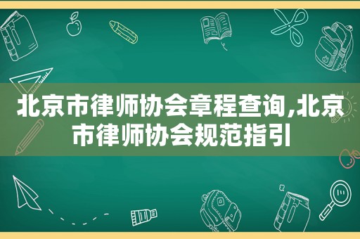 北京市律師協(xié)會(huì)章程查詢,北京市律師協(xié)會(huì)規(guī)范指引