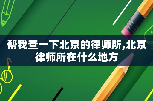 幫我查一下北京的律師所,北京律師所在什么地方