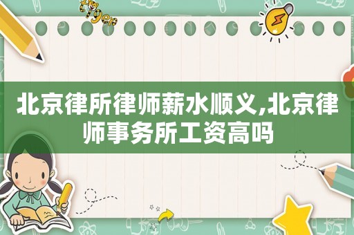 北京律所律師薪水順義,北京律師事務(wù)所工資高嗎
