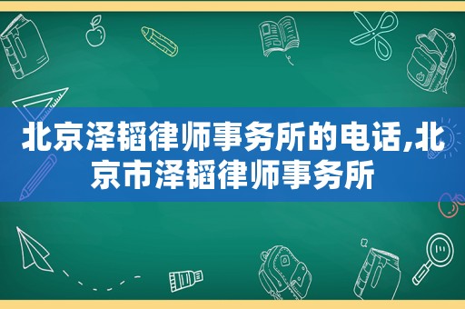 北京澤韜律師事務(wù)所的電話,北京市澤韜律師事務(wù)所