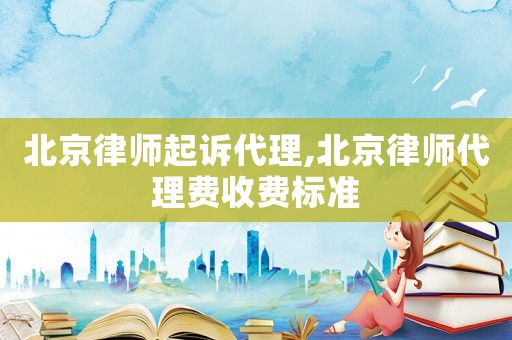 北京律師起訴代理,北京律師代理費(fèi)收費(fèi)標(biāo)準(zhǔn)