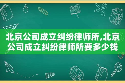 北京公司成立糾紛律師所,北京公司成立糾紛律師所要多少錢