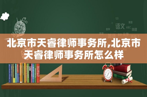 北京市天睿律師事務(wù)所,北京市天睿律師事務(wù)所怎么樣