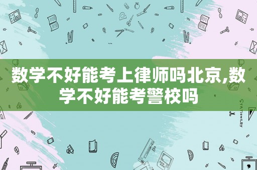 數(shù)學(xué)不好能考上律師嗎北京,數(shù)學(xué)不好能考警校嗎