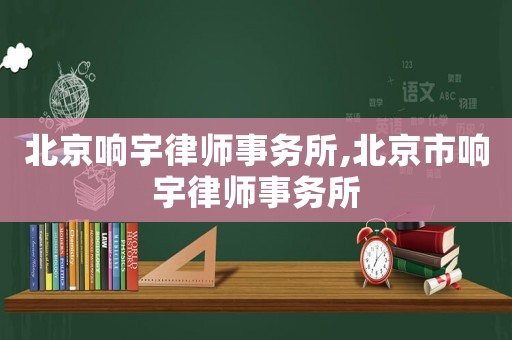 北京響宇律師事務(wù)所,北京市響宇律師事務(wù)所