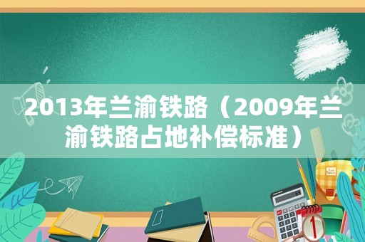 2013年蘭渝鐵路（2009年蘭渝鐵路占地補(bǔ)償標(biāo)準(zhǔn)）
