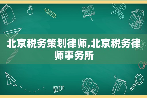 北京稅務(wù)策劃律師,北京稅務(wù)律師事務(wù)所