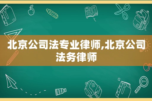北京公司法專業(yè)律師,北京公司法務(wù)律師