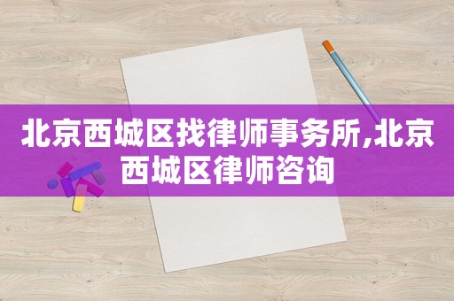 北京西城區(qū)找律師事務(wù)所,北京西城區(qū)律師咨詢