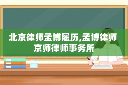 北京律師孟博履歷,孟博律師 京師律師事務(wù)所