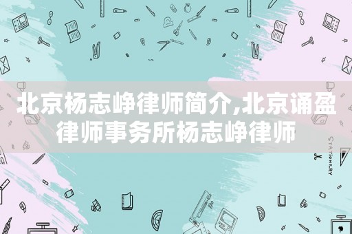 北京楊志崢律師簡介,北京誦盈律師事務(wù)所楊志崢律師