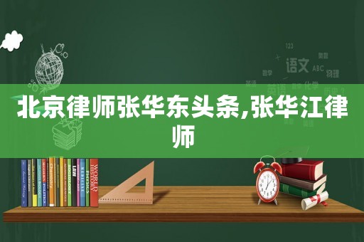 北京律師張華東頭條,張華江律師