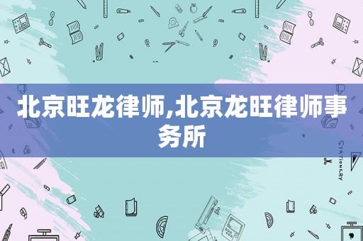 北京旺龍律師,北京龍旺律師事務(wù)所