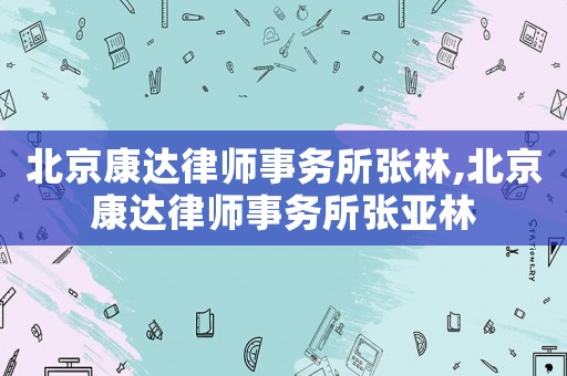 北京康達(dá)律師事務(wù)所張林,北京康達(dá)律師事務(wù)所張亞林