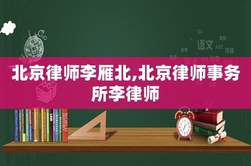 北京律師李雁北,北京律師事務(wù)所李律師