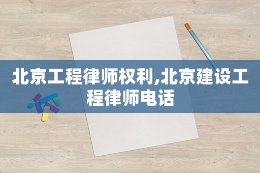 北京工程律師權(quán)利,北京建設(shè)工程律師電話