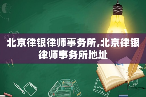 北京律銀律師事務(wù)所,北京律銀律師事務(wù)所地址