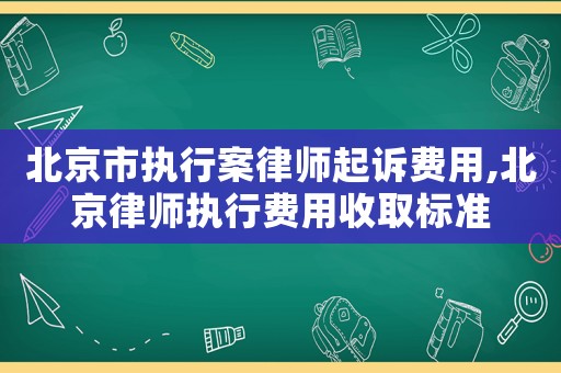 北京市執(zhí)行案律師起訴費用,北京律師執(zhí)行費用收取標(biāo)準(zhǔn)