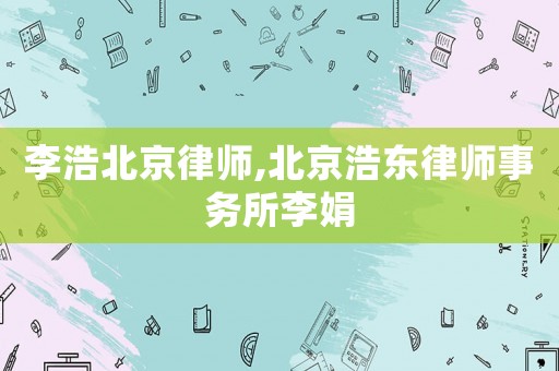 李浩北京律師,北京浩東律師事務(wù)所李娟