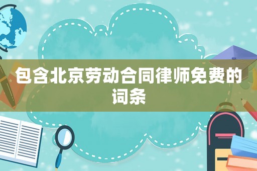 包含北京勞動(dòng)合同律師免費(fèi)的詞條