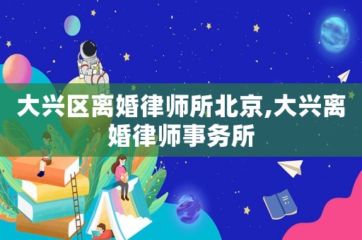 大興區(qū)離婚律師所北京,大興離婚律師事務所