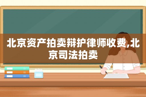 北京資產拍賣辯護律師收費,北京司法拍賣