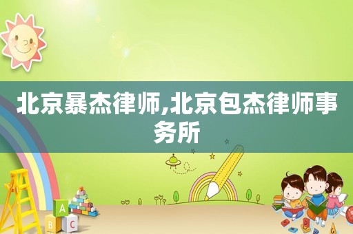 北京暴杰律師,北京包杰律師事務(wù)所