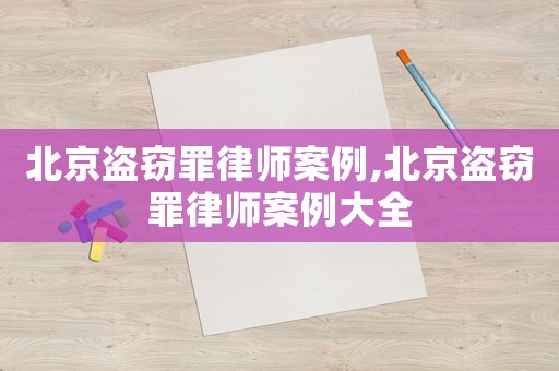 北京盜竊罪律師案例,北京盜竊罪律師案例大全