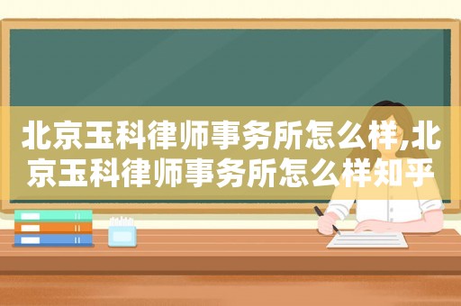 北京玉科律師事務(wù)所怎么樣,北京玉科律師事務(wù)所怎么樣知乎