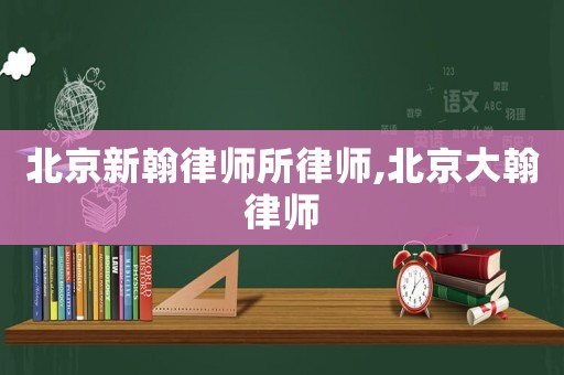 北京新翰律師所律師,北京大翰律師