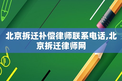 北京拆遷補償律師聯(lián)系電話,北京拆遷律師網(wǎng)