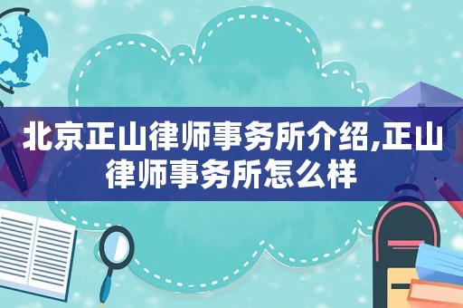 北京正山律師事務(wù)所介紹,正山律師事務(wù)所怎么樣