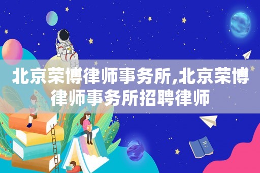 北京榮博律師事務(wù)所,北京榮博律師事務(wù)所招聘律師