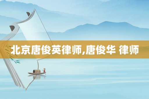 北京唐俊英律師,唐俊華 律師